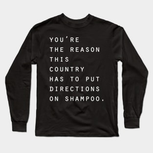 You're the reason this country has to put directions on shampoo Long Sleeve T-Shirt